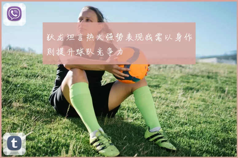 狄龙坦言热火强势表现我需以身作则提升球队竞争力