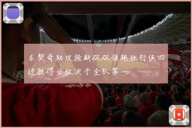 东契奇助攻抢断双双领跑独行侠四连胜得分仅次于全队第一