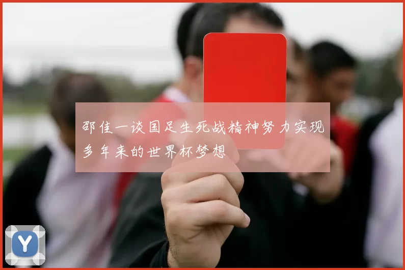 邵佳一谈国足生死战精神努力实现多年来的世界杯梦想