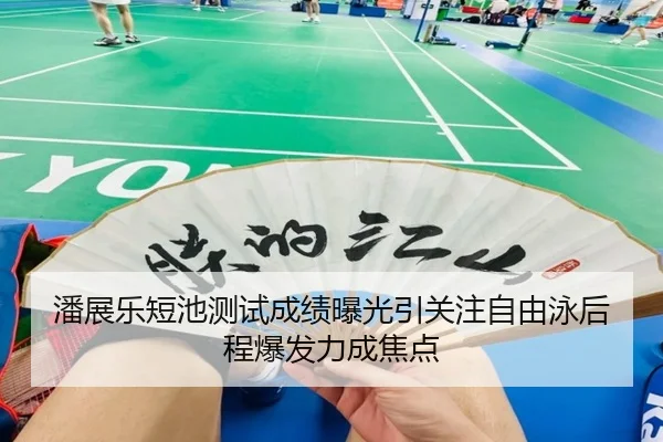 潘展乐短池测试成绩曝光引关注自由泳后程爆发力成焦点